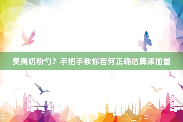 莫得奶粉勺？手把手教你若何正确估算添加量